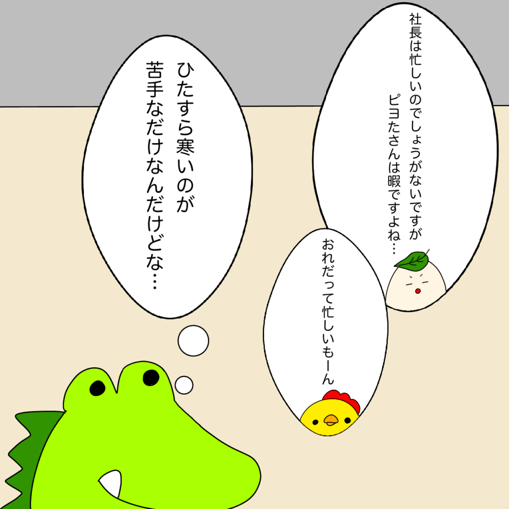 社長の忙しさとピヨたの暇さの違いは計り知れなさそうですが
ワニ社長の片づけない理由は、多忙から来るわけではないのでした